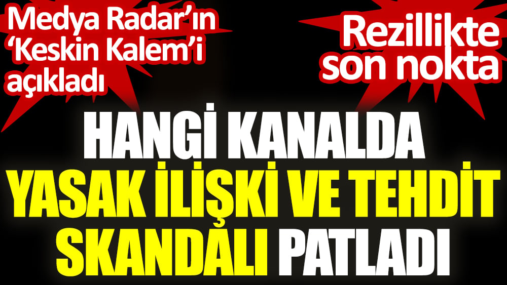 Bir TV kanalında yasak ilişki ve tehdit skandalı. Medya Radar’ın ‘keskin kalemi’ açıkladı