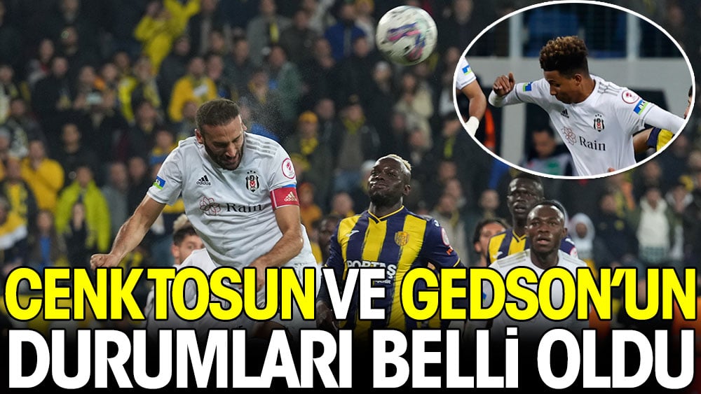 Cenk Tosun ve Gedson'un durumları belli oldu