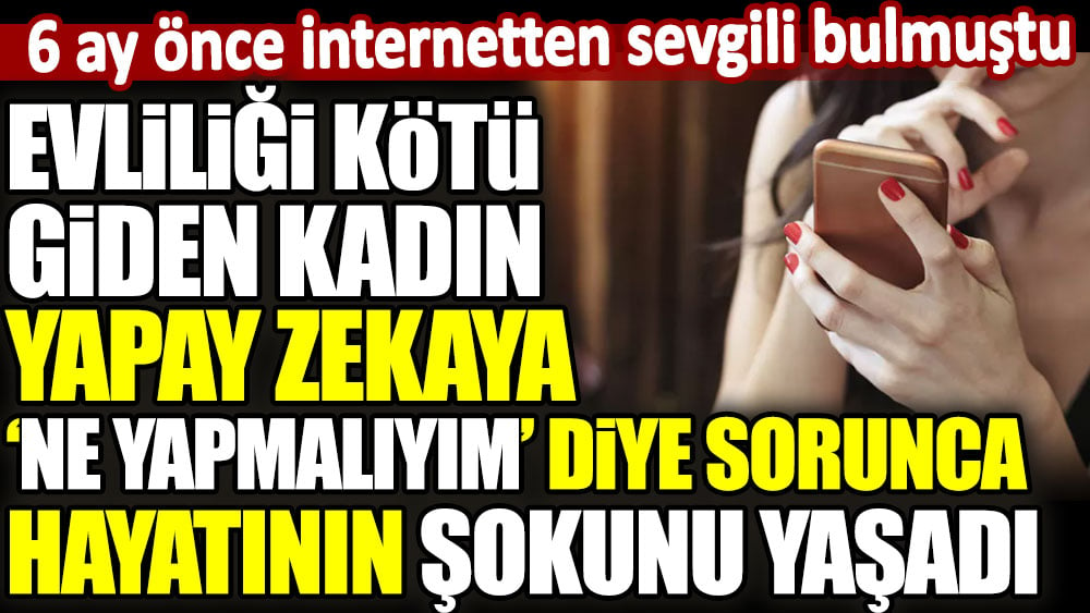 Evliliği kötü giden kadın yapay zekaya 'ne yapmalıyım' diye sorunca hayatının şokunu yaşadı