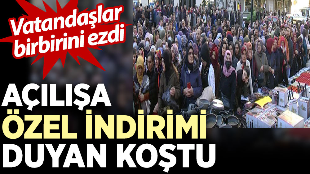 Açılışa özel indirimi duyan koştu. Vatandaşlar birbirini ezdi