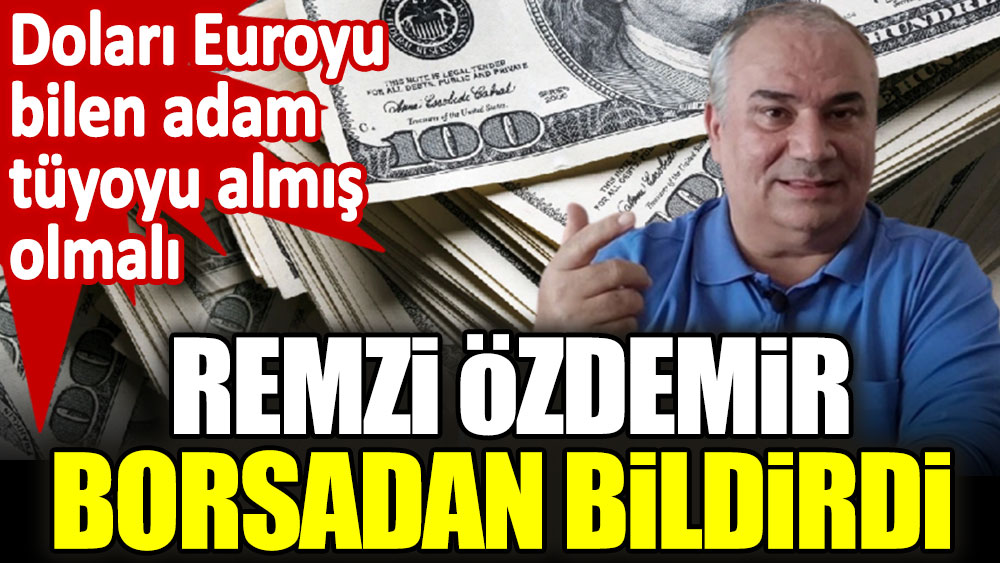 Remzi Özdemir borsadan bildirdi. Doları euroyu bilen adam tüyoyu almış olmalı