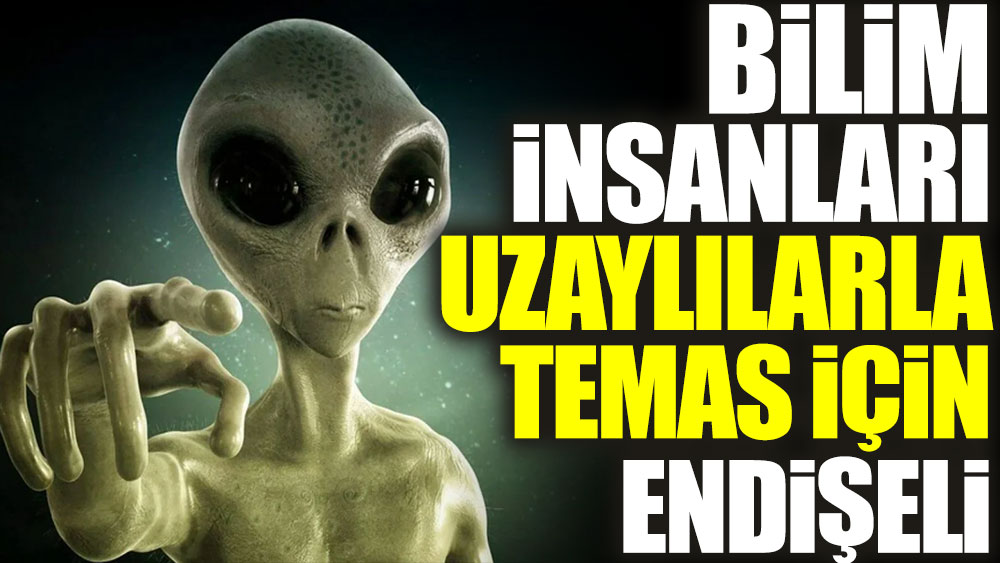 Bilim insanları uzaylılarla temas için endişeli