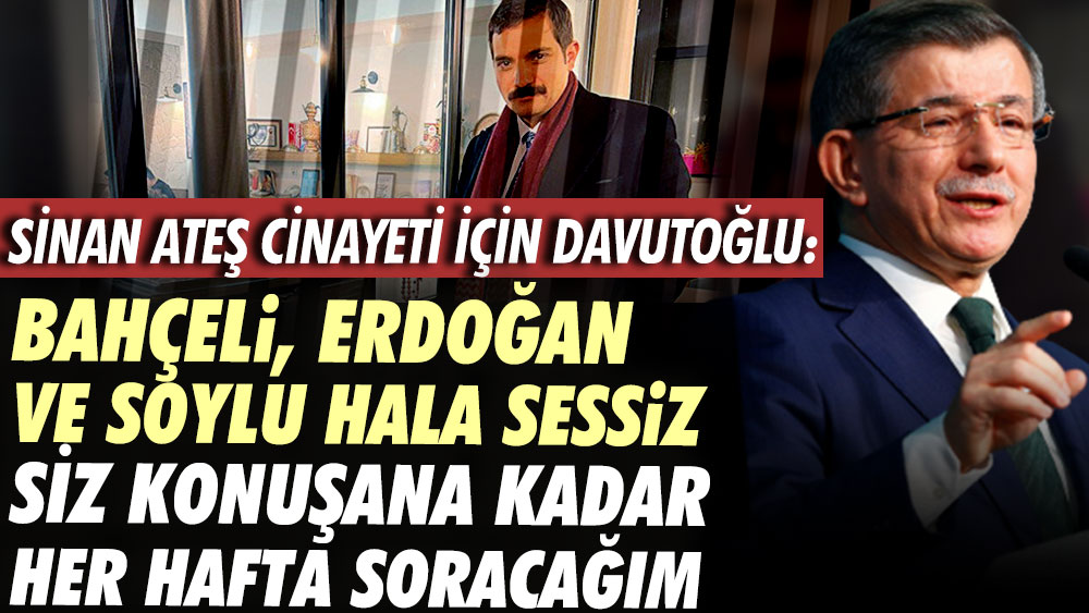 Sinan Ateş Cinayeti için Davutoğlu: Bahçeli Erdoğan ve Soylu hala sessiz