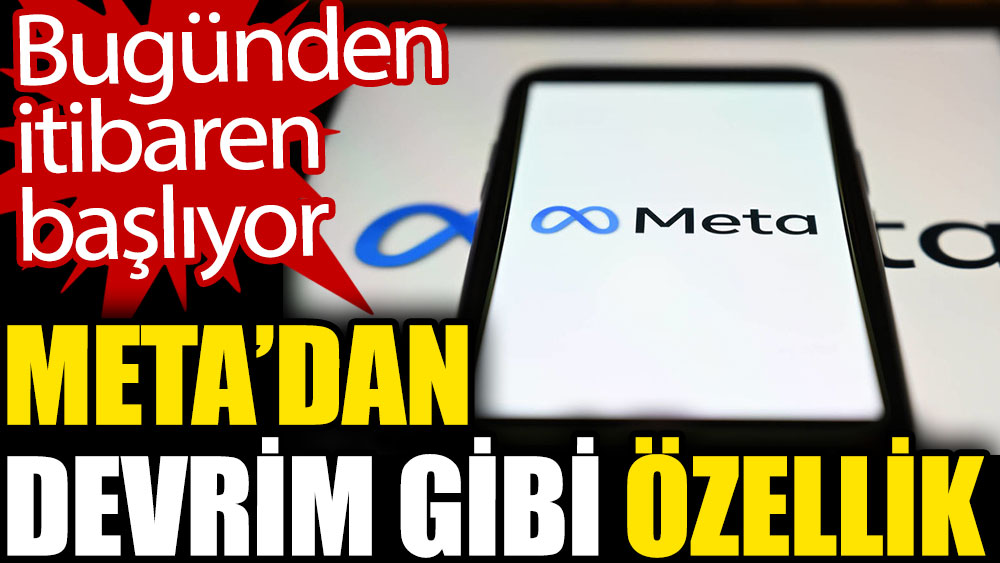 Meta'dan devrim gibi özellik. Bugünden itibaren başlıyor