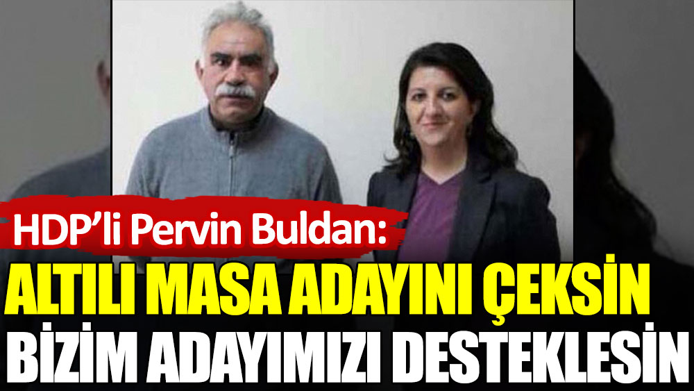 HDP’li Pervin Buldan: Altılı masa adayını çeksin bizim adayımızı desteklesin