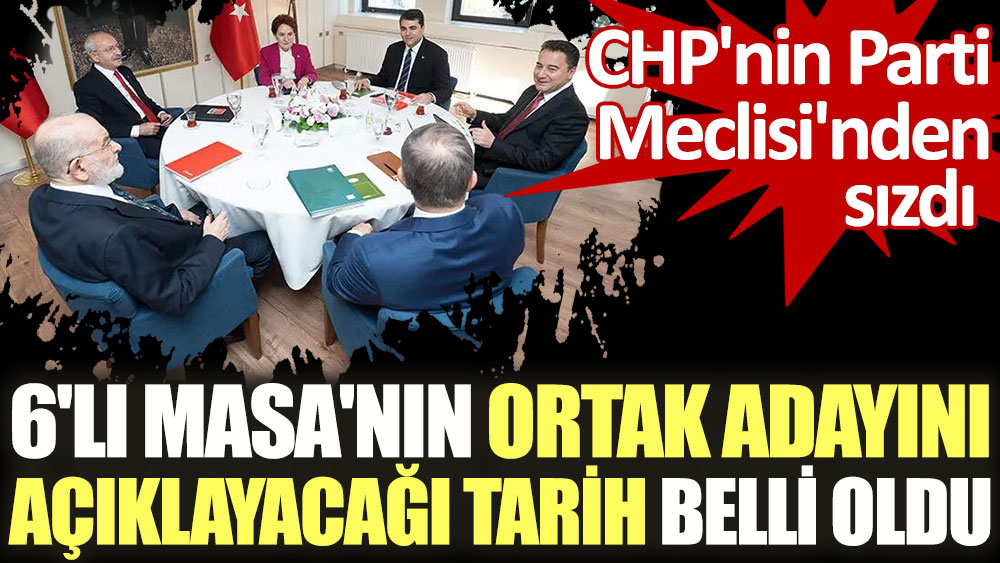 6'lı Masa'nın ortak adayını açıklayacağı tarih belli oldu! CHP'nin Parti Meclisi'nden sızdı