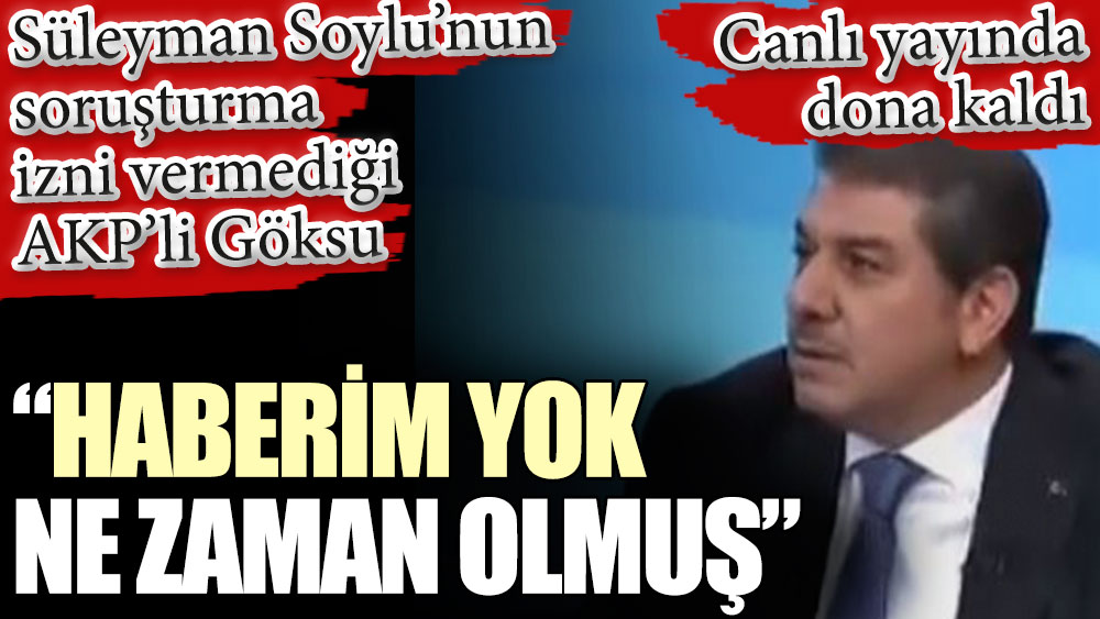 AKP’li Göksu: Haberim yok ne zaman olmuş? Süleyman Soylu soruşturma izni vermemişti