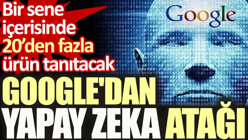 Google'dan yapay zeka atağı. 20'den fazla ürün tanıtacak