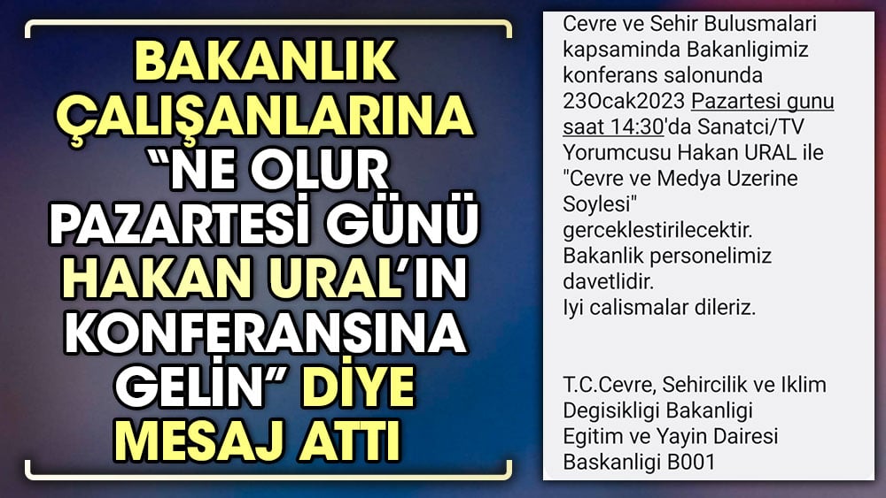 Bakanlık çalışanlarına "Ne olur pazartesi Hakan Ural'ın konferansına gelin" diye mesaj attı