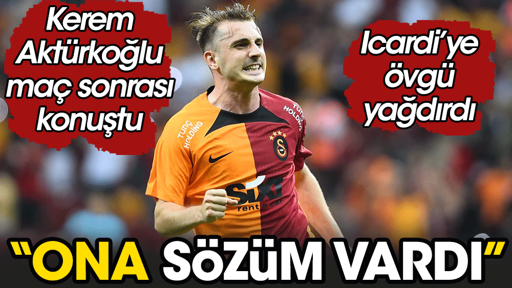 Kerem Aktürkoğlu'ndan flaş İcardi itirafı: Ona verdiğim sözü tuttum