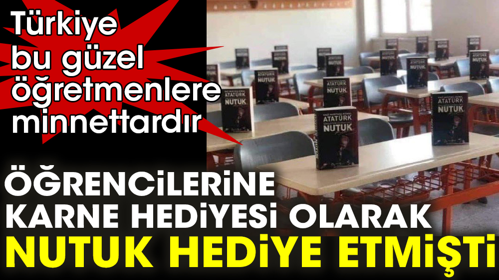 Türkiye bu güzel öğretmenlere minnettardır. Öğrencilerine karne hediyesi olarak Atatürk'ün Nutuk kitabını hediye etti