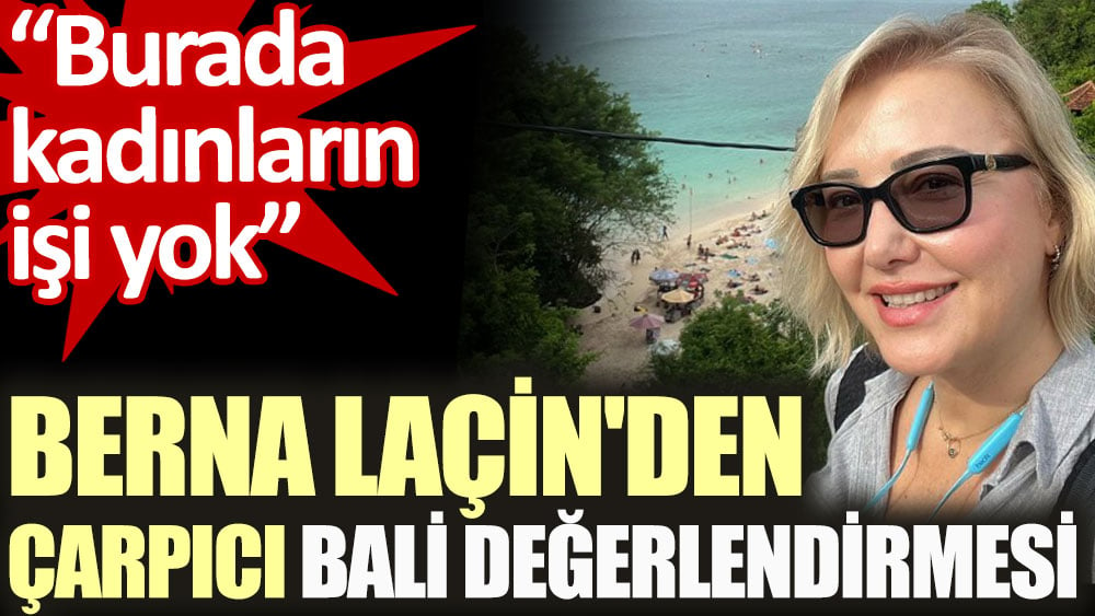 Berna Laçin'den çarpıcı Bali değerlendirmesi