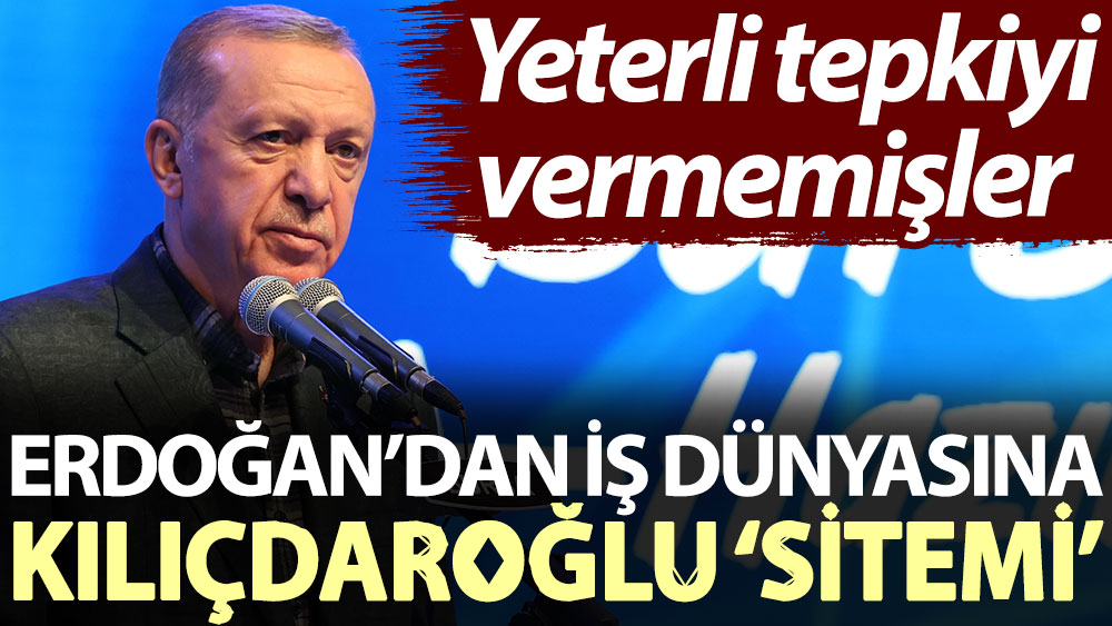 Erdoğan’dan iş dünyasına Kılıçdaroğlu ‘sitemi’. Yeterli tepkiyi vermemişler