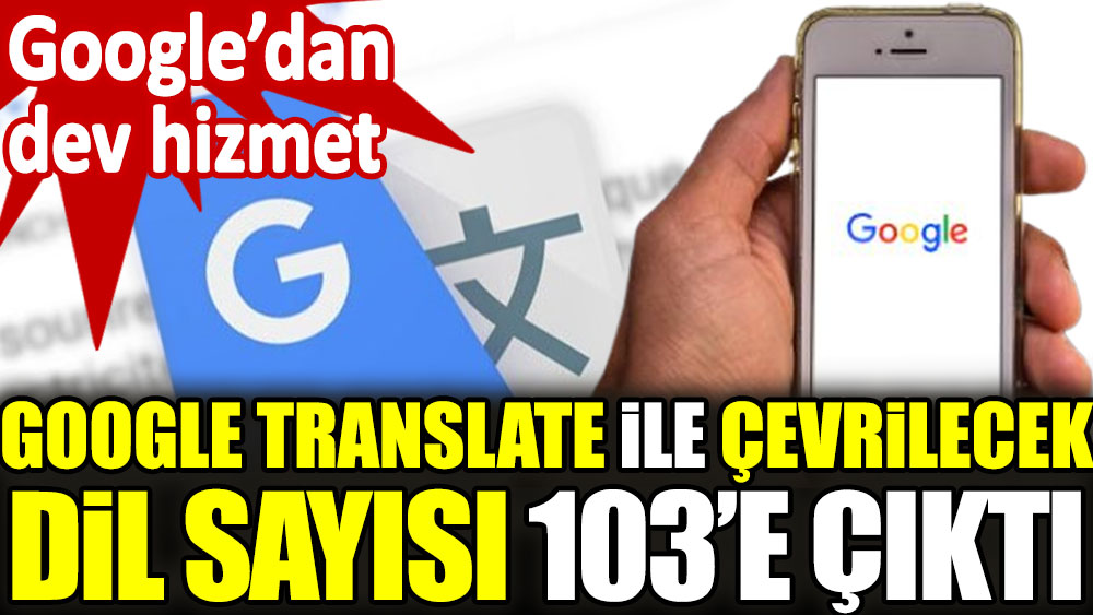 Google Translate ile çevrilebilecek dil sayısı 103 çıktı. Google'dan dev hizmet