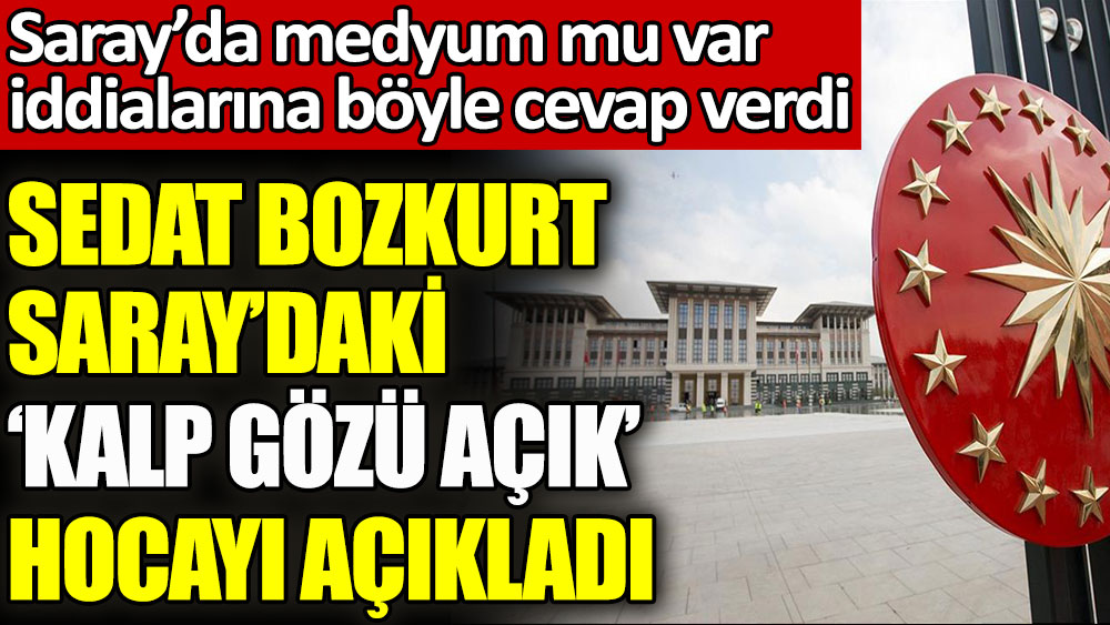 Sedat Bozkurt Saray’daki ‘kalp gözü açık’ hocayı açıkladı. Saray’da medyum mu var iddialarına böyle cevap verdi