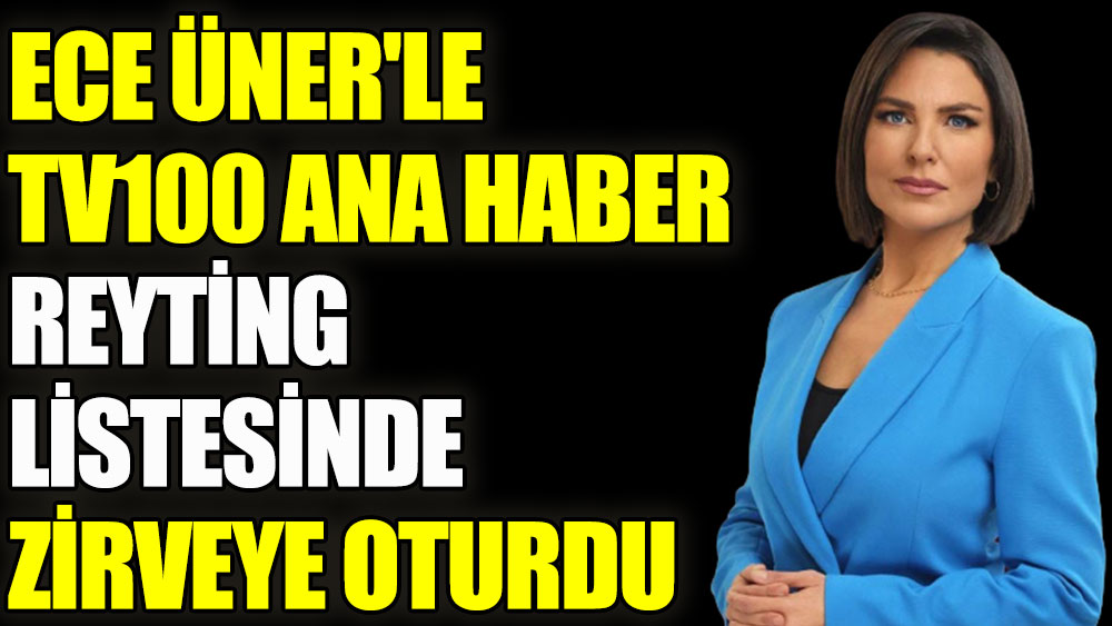 Ece Üner'le TV100 Ana Haber reyting listesinde zirveye oturdu