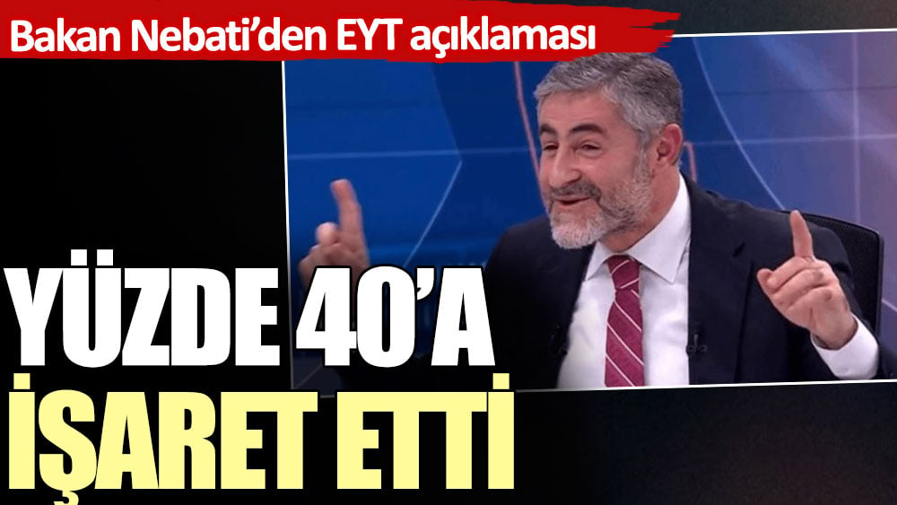 Bakan Nebati EYT açıklamasında yüzde 40’a işaret etti