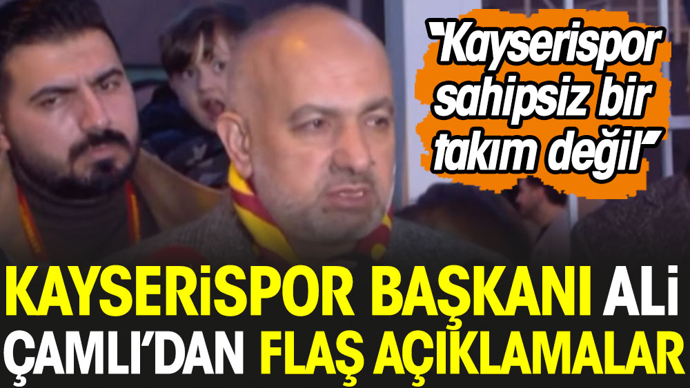Kayserispor Başkanı Ali Çamlı'dan flaş açıklamalar