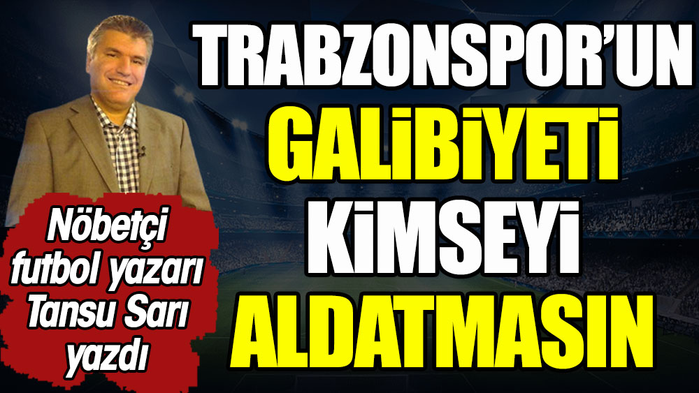 Trabzonspor'un galibiyeti kimseyi aldatmasın