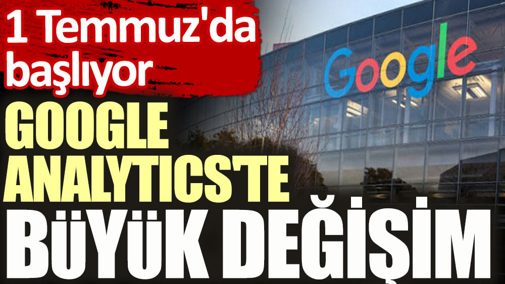 Google Analytics'te değişim 1 Temmuz'da başlıyor