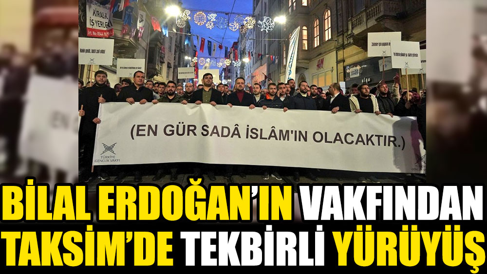 Bilal Erdoğan’ın vakfından Taksim’de tekbirli yürüyüş
