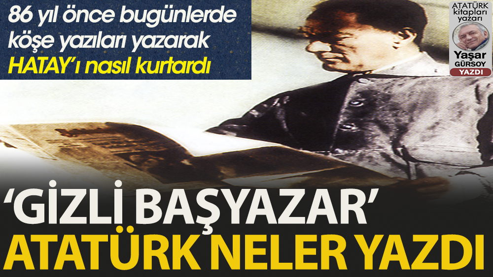 Atatürk nasıl ‘Gizli Başyazar’ oldu, neler yazdı?