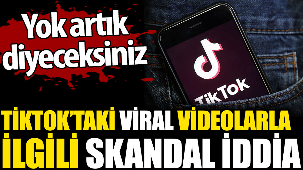 TikTok’taki viral videolarla ilgili skandal iddia. Yok artık diyeceksiniz