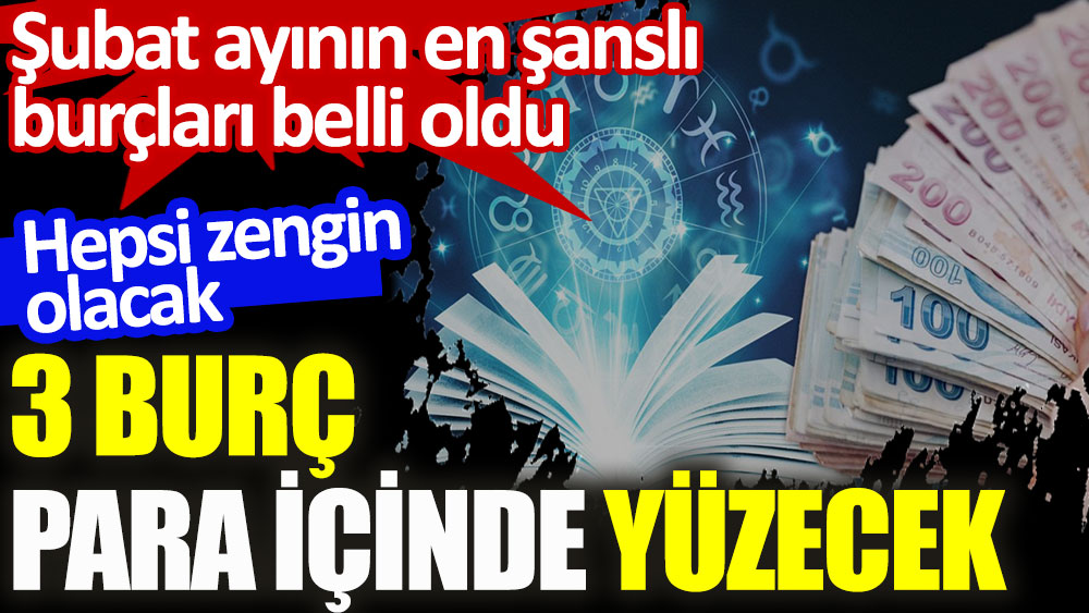 Şubat ayının şanslı burçları belli oldu. 3 burç para içinde yüzecek