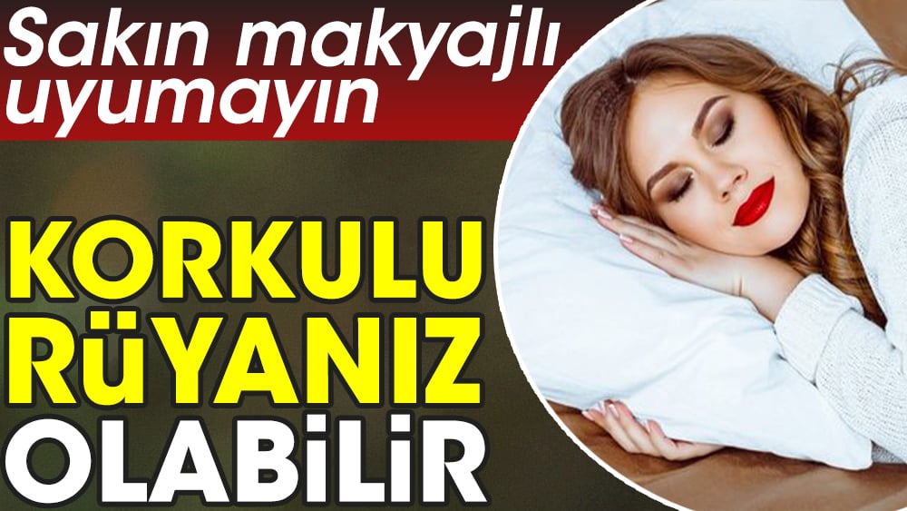 Sakın makyajlı uyumayın. Korkulu rüyanız olabilir