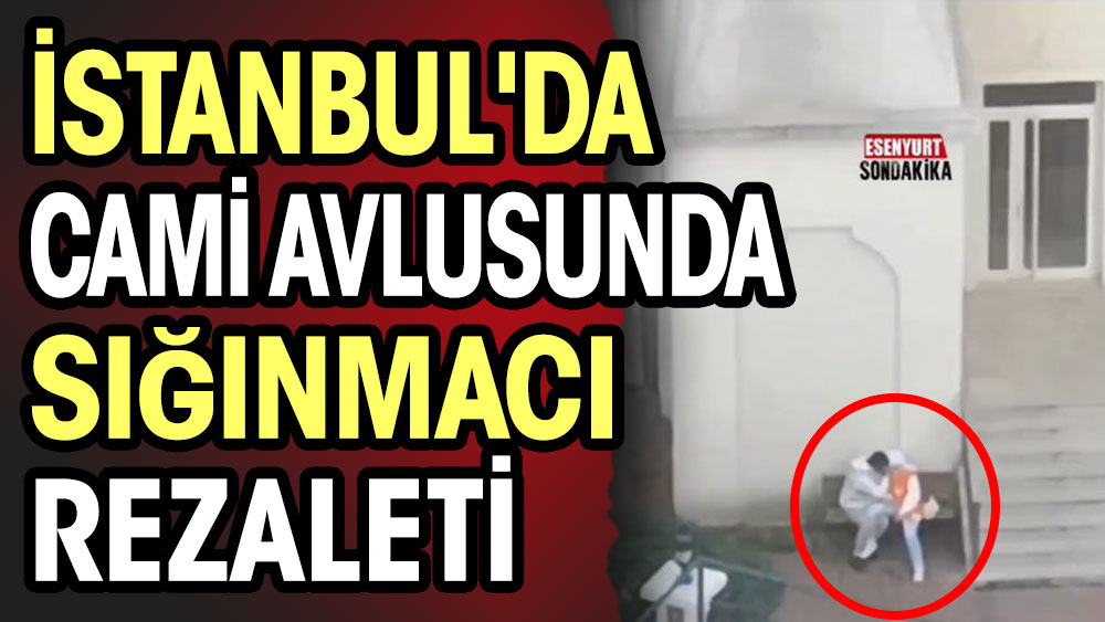 İstanbul'da cami avlusunda sığınmacı rezaleti 