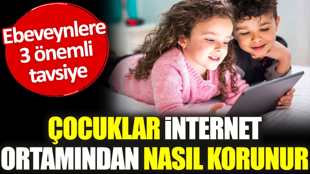 Çocuklar internet ortamından nasıl korunur? Ebeveynlere 3 tavsiye