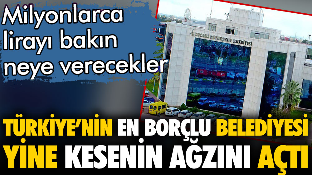 Türkiye'nin en borçlu belediyesinden yine milyonlarca lira harcama