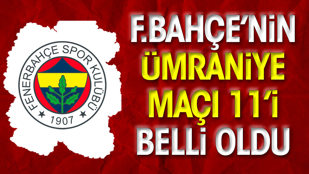 Fenerbahçe'nin Ümraniyespor maçı ilk 11'i belli oldu