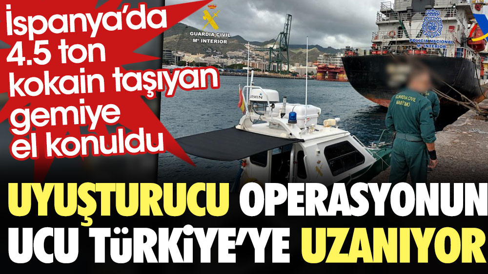 İspanya'daki 4,5 tonluk uyuşturucu operasyonun ucu Türkiye’ye uzanıyor