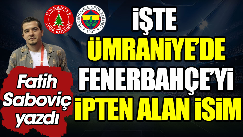 İşte Ümraniye'de Fenerbahçe'yi ipten alan isim