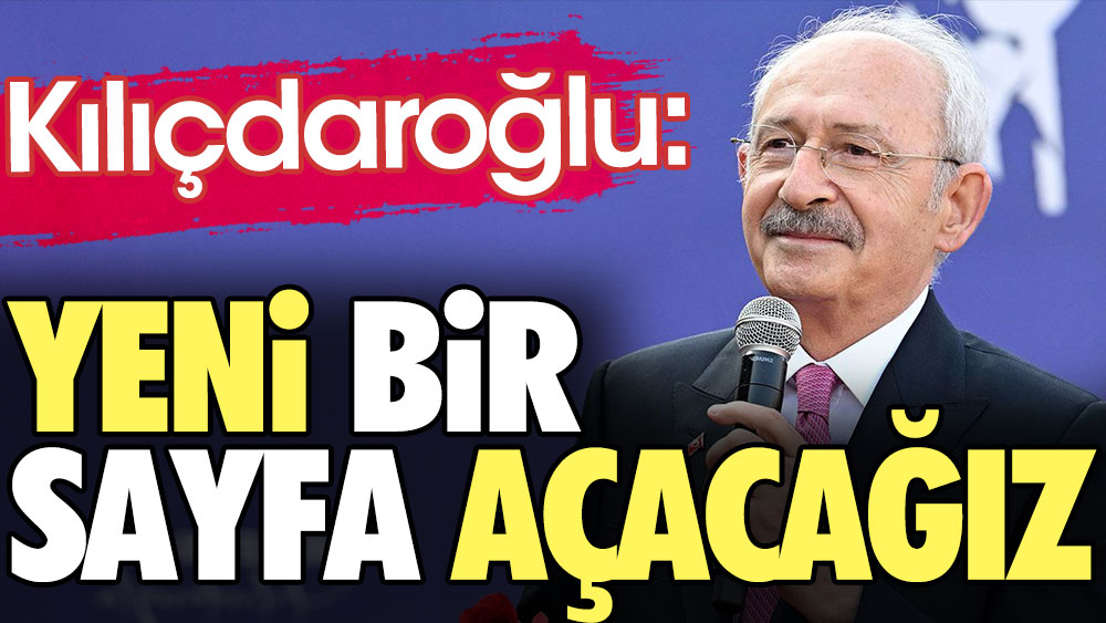 Kılıçdaroğlu: Yeni bir sayfa açacağız