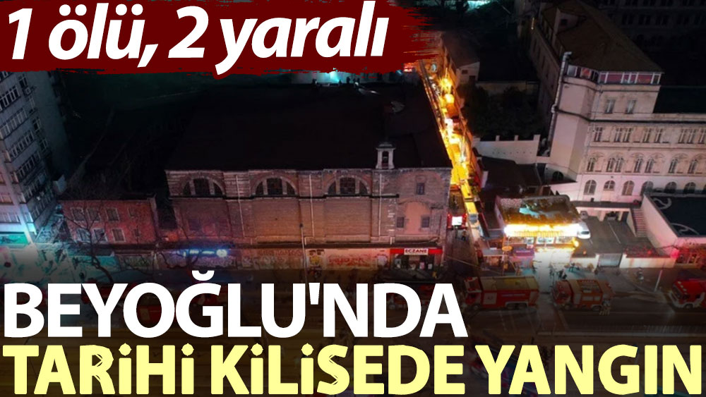 Beyoğlu'nda tarihi kilisede yangın: 1 ölü, 2 yaralı