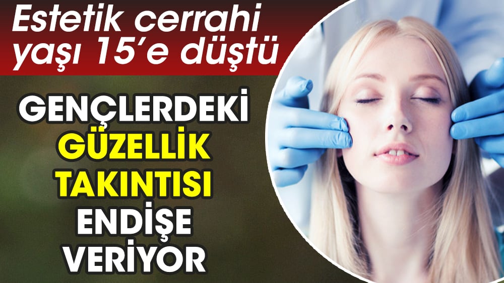 Estetik cerrahi yaşı 15’e düştü Gençlerdeki güzellik takıntısı endişe veriyor