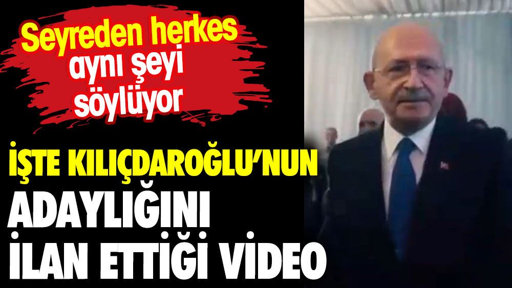 İşte Kılıçdaroğlu'nun adaylığını ilan ettiği video. Seyreden herkes aynı şeyi söyledi
