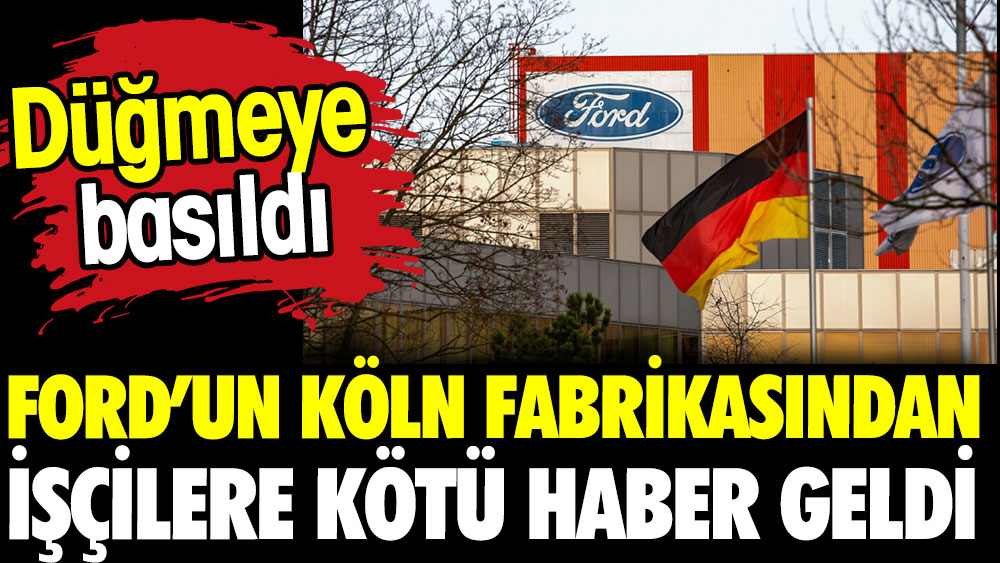 Düğmeye basıldı. Ford’un Köln fabrikasından işçilere kötü haber geldi