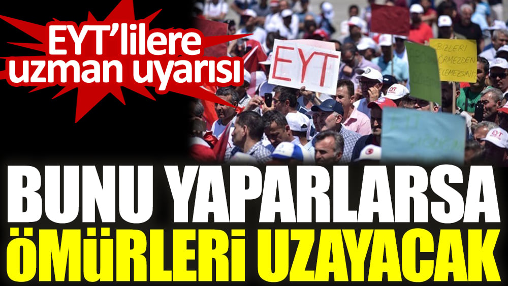 EYT’lilere uzman uyarısı. Bunu yaparlarsa ömürleri uzayacak