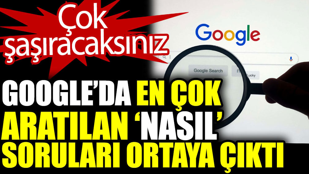 Google'da en çok aratılan 'Nasıl' soruları ortaya çıktı. Çok şaşıracaksınız