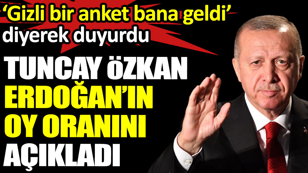 Tuncay Özkan Erdoğan’ın oy oranını açıkladı. ‘Gizli bir anket bana geldi’ diyerek duyurdu