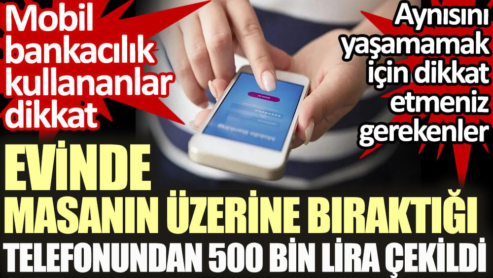 Masanın üzerinde duran telefonundan 500 bin lira çekildi