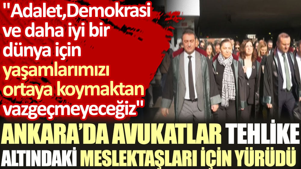 Ankara'da avukatlar tehlike altındaki meslektaşları için yürüdü