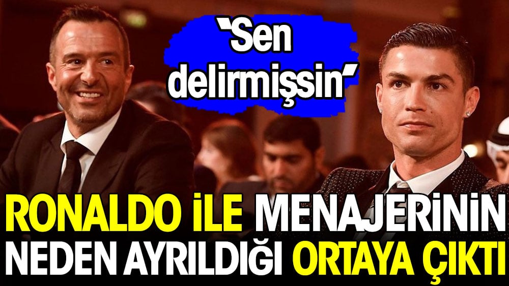 Ronaldo ile menajerinin neden ayrıldığı ortaya çıktı