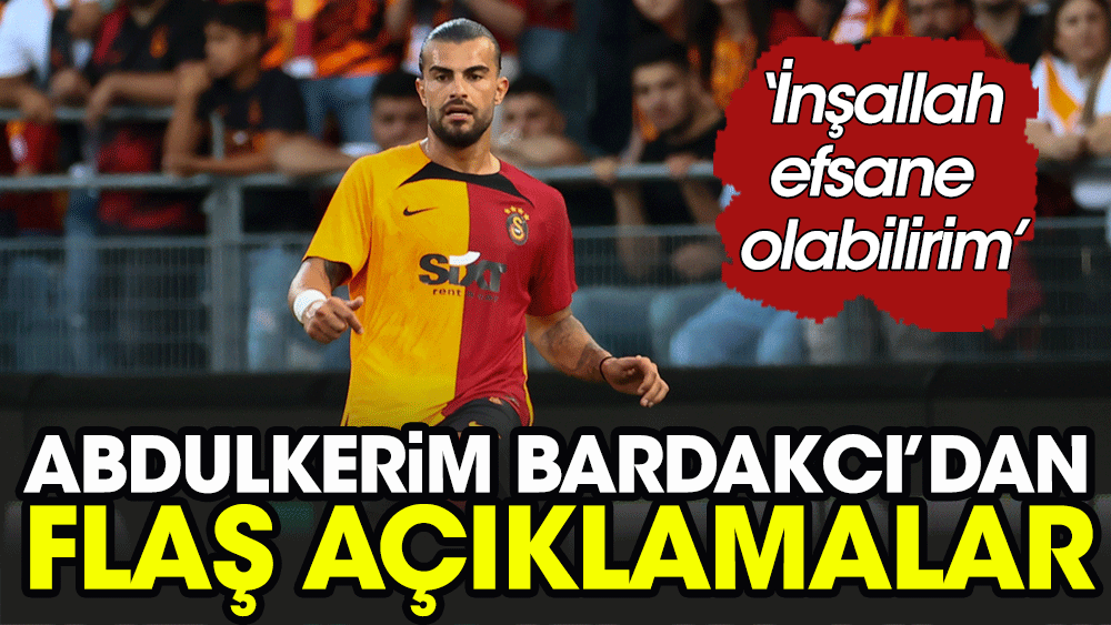 Abdülkerim Bardakcı: İnşallah efsane olabilirim