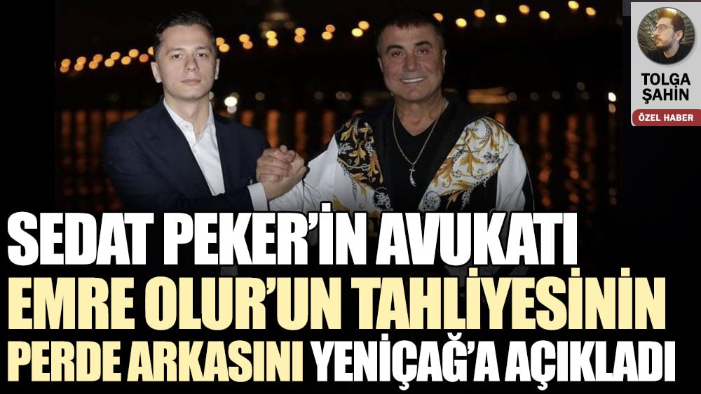 Sedat  Peker’in avukatı Emre Olur’un tahliyesinin perde arkasını Yeniçağ'a açıkladı