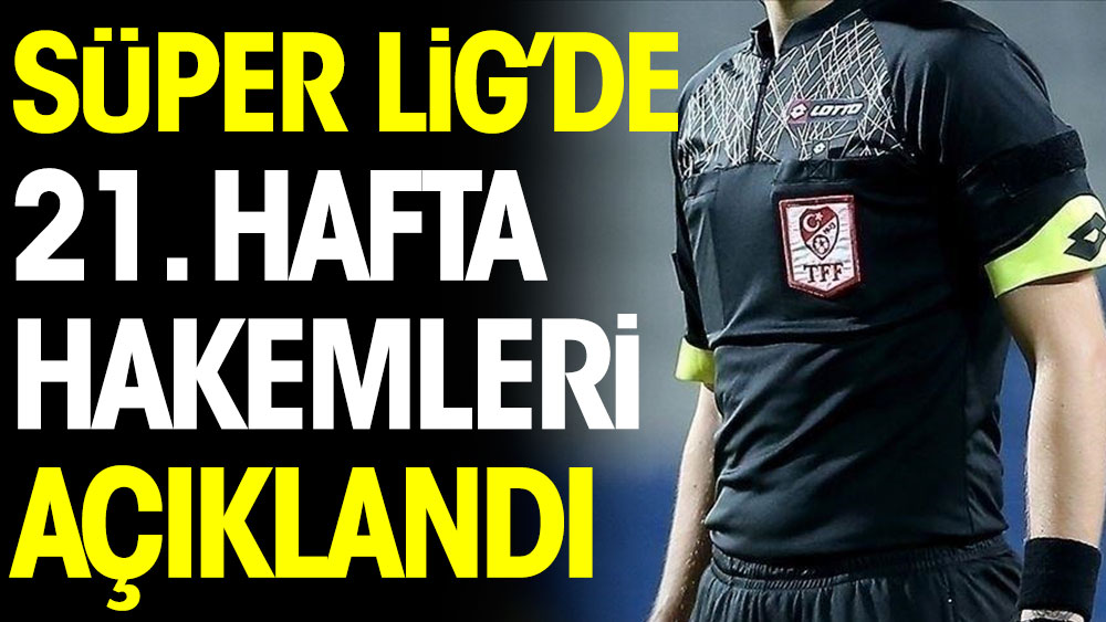 Süper Lig'de 21. haftanın hakemleri açıklandı
