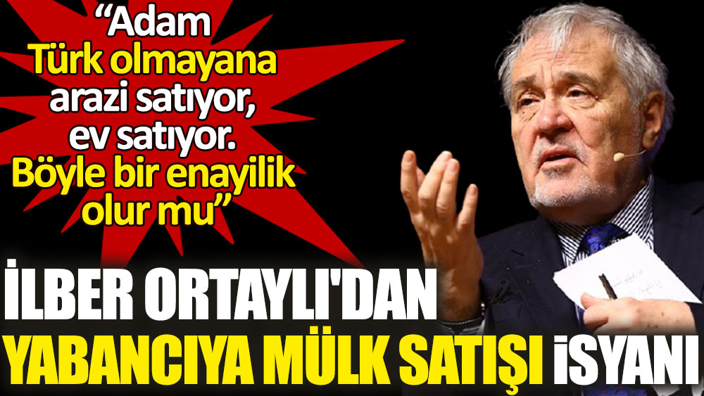 İlber Ortaylı'dan yabancıya mülk satışı isyanı. Adam Türk olmayana arazi satıyor ev satıyor. Böyle enayilik olur mu!